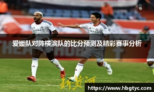爱媛队对阵横滨队的比分预测及精彩赛事分析