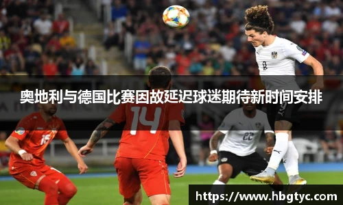 奥地利与德国比赛因故延迟球迷期待新时间安排