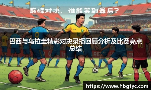 巴西与乌拉圭精彩对决录播回顾分析及比赛亮点总结