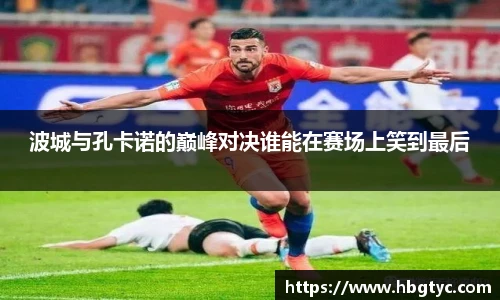 波城与孔卡诺的巅峰对决谁能在赛场上笑到最后